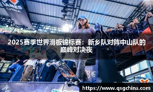 2025赛季世界滑板锦标赛：新乡队对阵中山队的巅峰对决夜