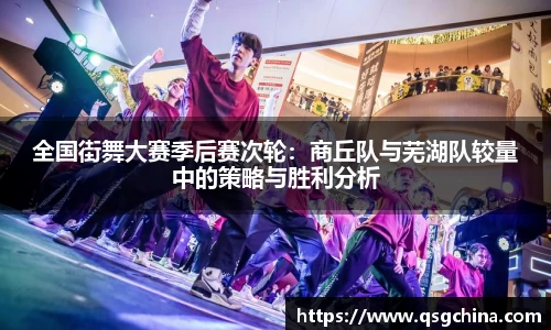全国街舞大赛季后赛次轮：商丘队与芜湖队较量中的策略与胜利分析