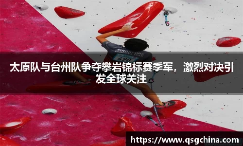 太原队与台州队争夺攀岩锦标赛季军，激烈对决引发全球关注