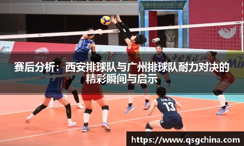 赛后分析：西安排球队与广州排球队耐力对决的精彩瞬间与启示