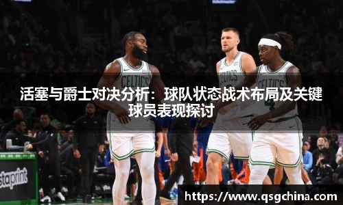活塞与爵士对决分析：球队状态战术布局及关键球员表现探讨