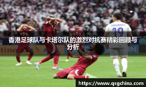 香港足球队与卡塔尔队的激烈对抗赛精彩回顾与分析