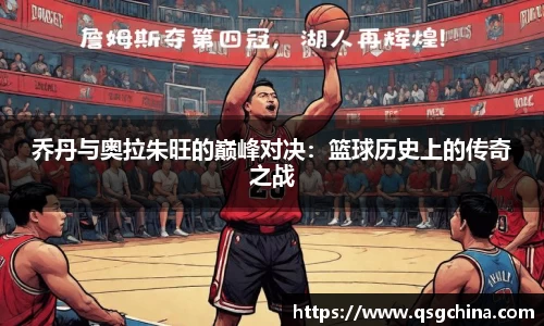 乔丹与奥拉朱旺的巅峰对决：篮球历史上的传奇之战