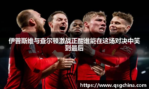 伊普斯维与查尔顿激战正酣谁能在这场对决中笑到最后